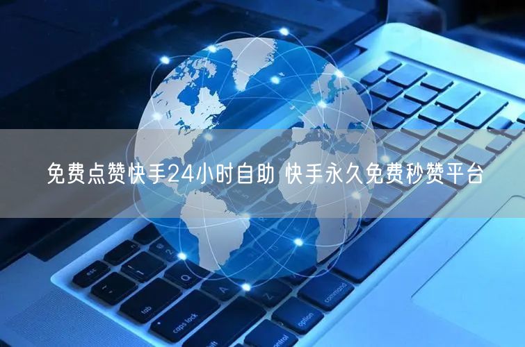 免费点赞快手24小时自助 快手永久免费秒赞平台