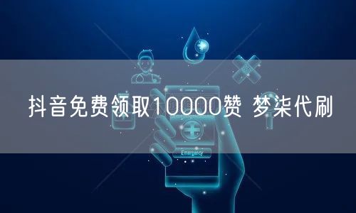 抖音免费领取10000赞 梦柒代刷