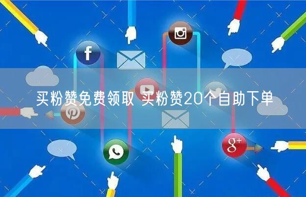 买粉赞免费领取 买粉赞20个自助下单