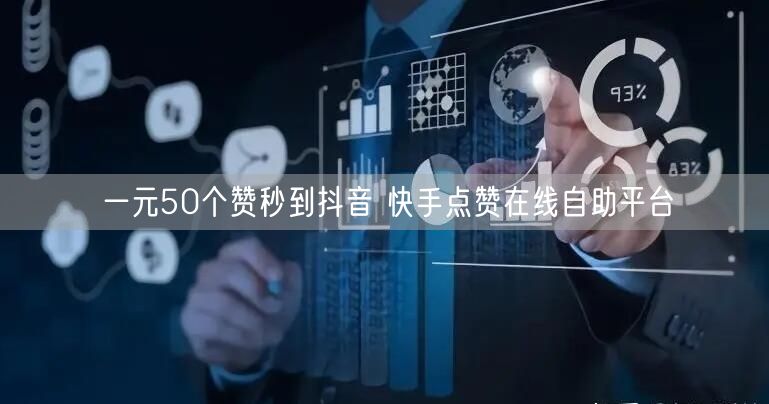 一元50个赞秒到抖音 快手点赞在线自助平台