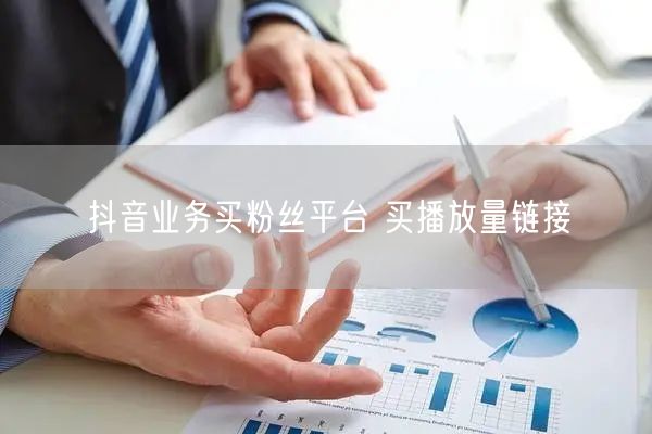抖音业务买粉丝平台 买播放量链接