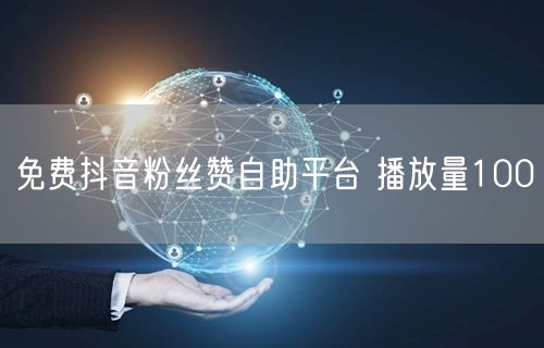 免费抖音粉丝赞自助平台 播放量100