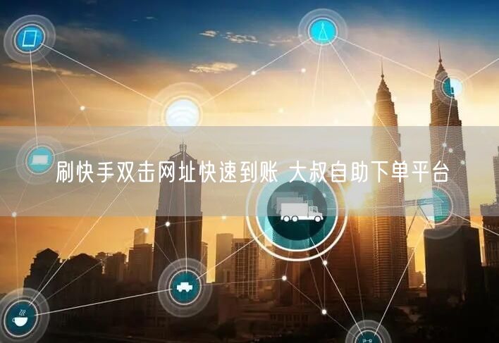 刷快手双击网址快速到账 大叔自助下单平台
