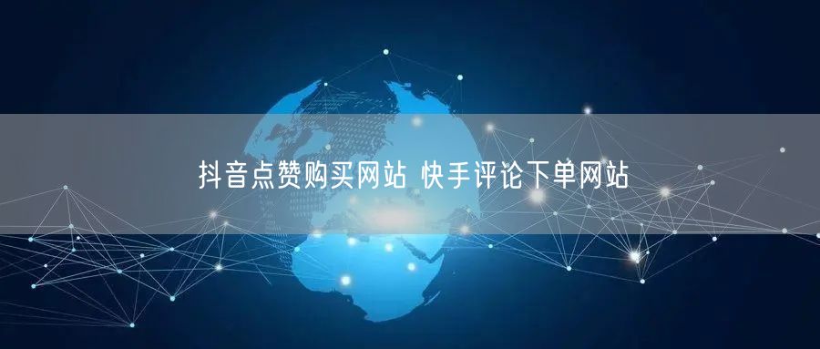 抖音点赞购买网站 快手评论下单网站