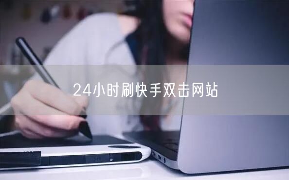 24小时刷快手双击网站