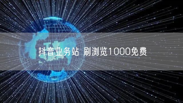 抖音业务站 刷浏览1000免费