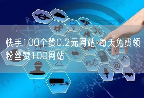 快手100个赞0.2元网站 每天免费领粉丝赞100网站