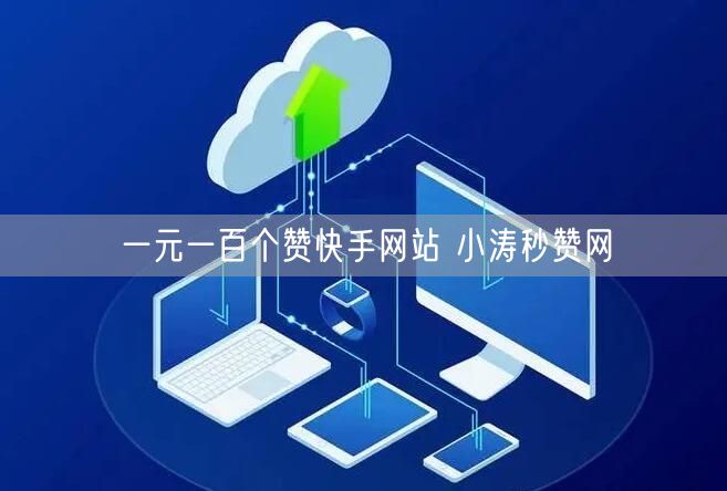 一元一百个赞快手网站 小涛秒赞网