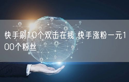 快手刷10个双击在线 快手涨粉一元100个粉丝