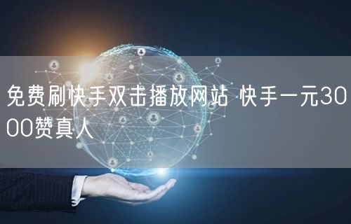 免费刷快手双击播放网站 快手一元3000赞真人
