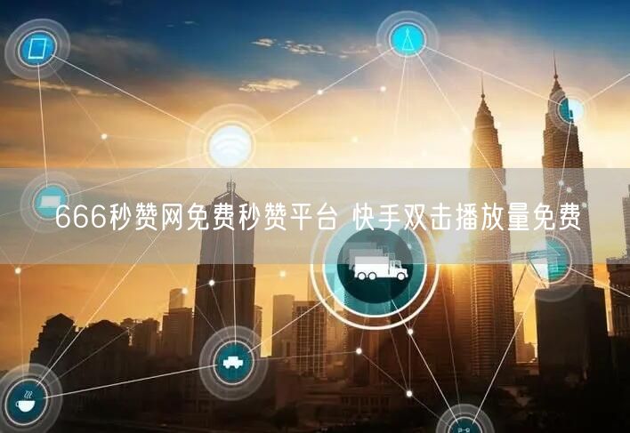 666秒赞网免费秒赞平台 快手双击播放量免费