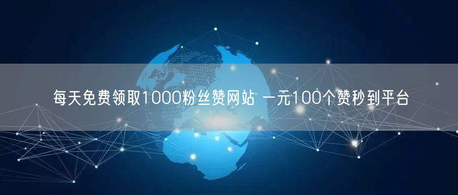 每天免费领取1000粉丝赞网站 一元100个赞秒到平台