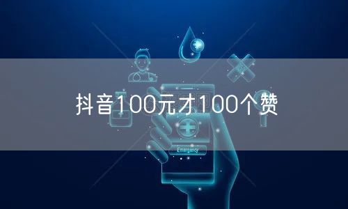 抖音100元才100个赞