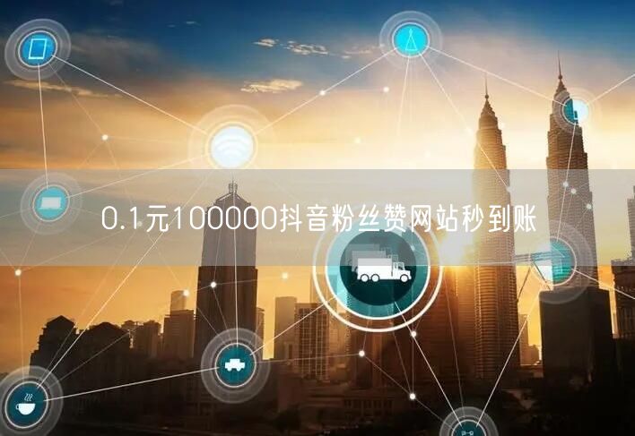 0.1元100000抖音粉丝赞网站秒到账