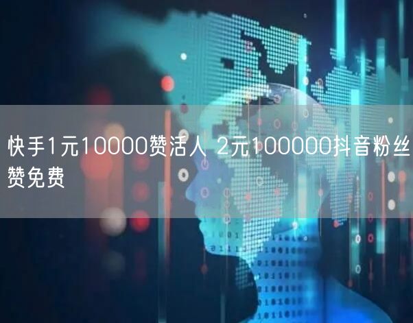 快手1元10000赞活人 2元100000抖音粉丝赞免费