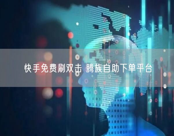 快手免费刷双击 腾族自助下单平台