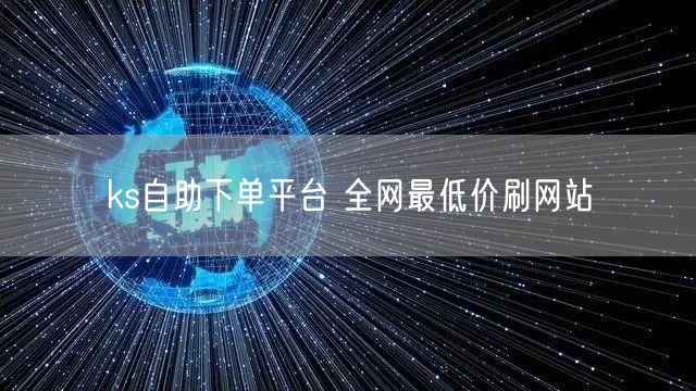 ks自助下单平台 全网最低价刷网站