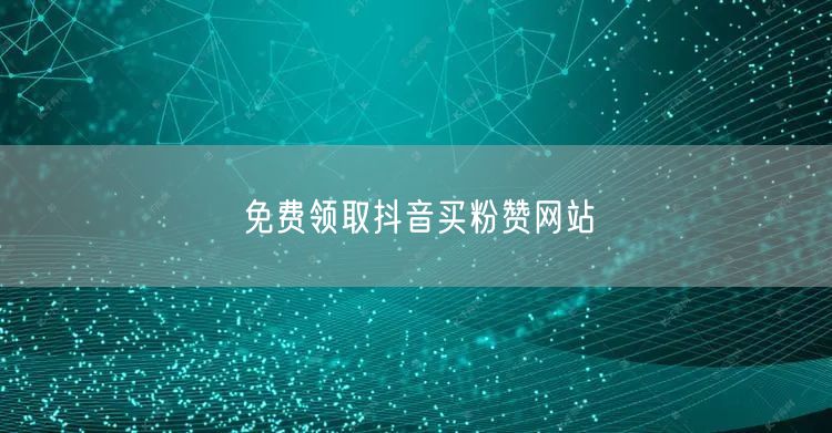 免费领取抖音买粉赞网站