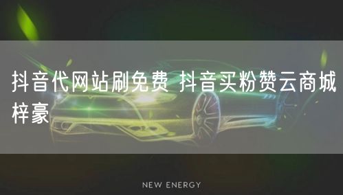 抖音代网站刷免费 抖音买粉赞云商城梓豪