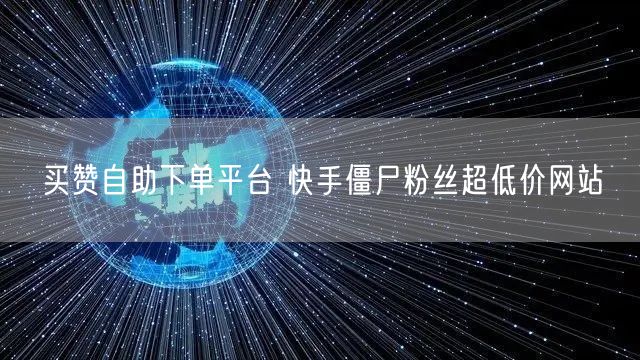 买赞自助下单平台 快手僵尸粉丝超低价网站