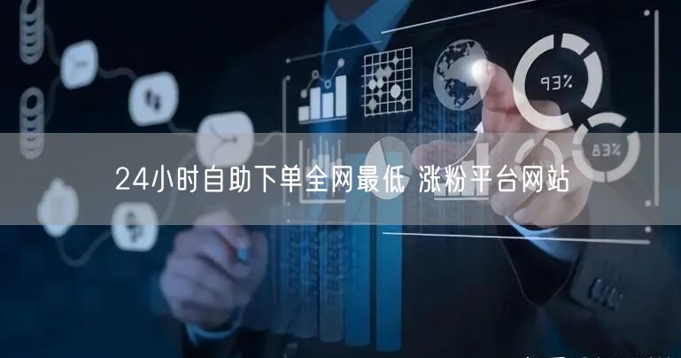 24小时自助下单全网最低 涨粉平台网站