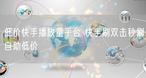 低价快手播放量平台 快手刷双击秒刷自助低价