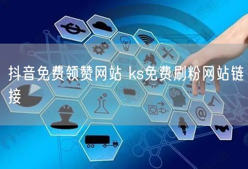 抖音免费领赞网站 ks免费刷粉网站链接