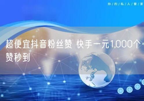 超便宜抖音粉丝赞 快手一元1000个赞秒到