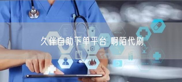久伴自助下单平台 啊陌代刷