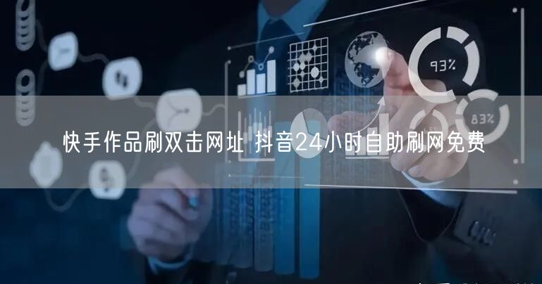快手作品刷双击网址 抖音24小时自助刷网免费