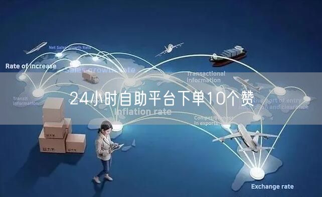 24小时自助平台下单10个赞