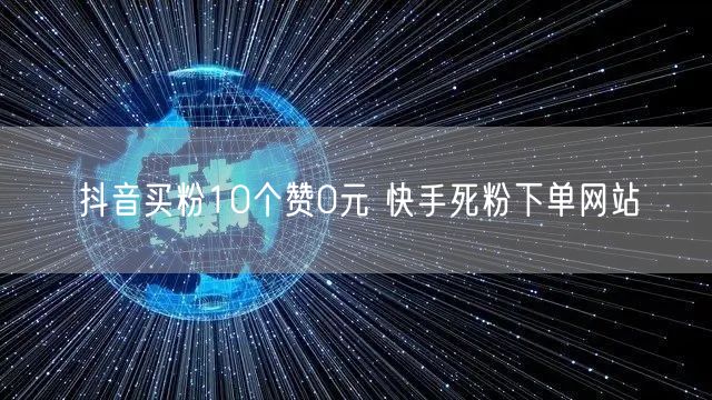 抖音买粉10个赞0元 快手死粉下单网站