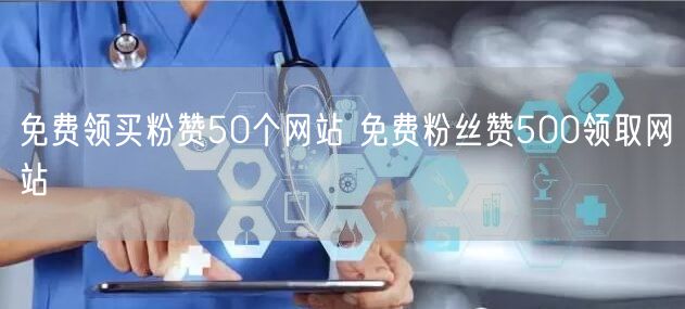 免费领买粉赞50个网站 免费粉丝赞500领取网站