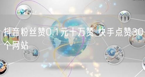 抖音粉丝赞0.1元十万赞 快手点赞30个网站