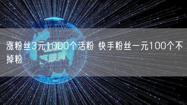 涨粉丝3元1000个活粉 快手粉丝一元100个不掉粉