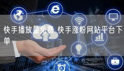 快手播放量免费 快手涨粉网站平台下单