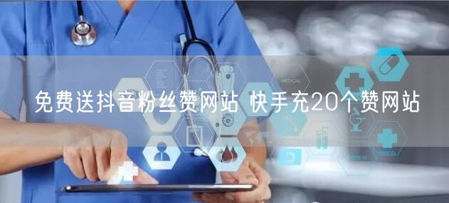 免费送抖音粉丝赞网站 快手充20个赞网站