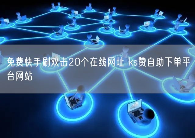 免费快手刷双击20个在线网址 ks赞自助下单平台网站