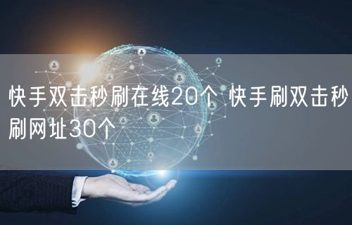 快手双击秒刷在线20个 快手刷双击秒刷网址30个