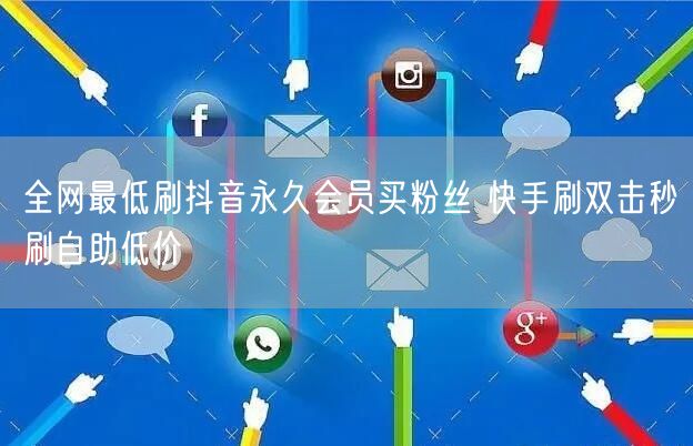 全网最低刷抖音永久会员买粉丝 快手刷双击秒刷自助低价