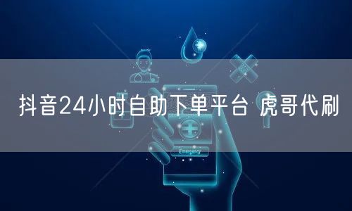 抖音24小时自助下单平台 虎哥代刷