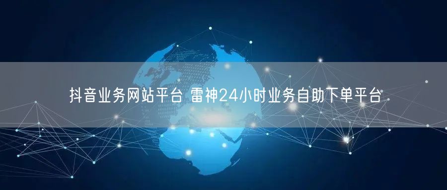 抖音业务网站平台 雷神24小时业务自助下单平台