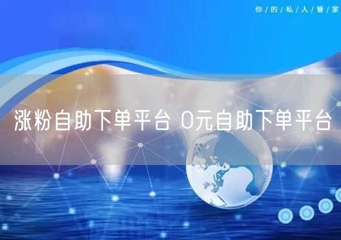 涨粉自助下单平台 0元自助下单平台