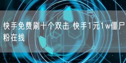快手免费刷十个双击 快手1元1w僵尸粉在线