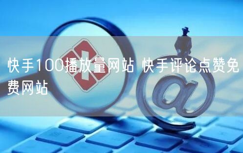 快手100播放量网站 快手评论点赞免费网站