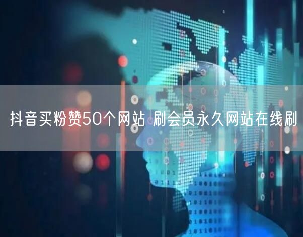 抖音买粉赞50个网站 刷会员永久网站在线刷