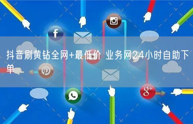 抖音刷黄钻全网+最低价 业务网24小时自助下单