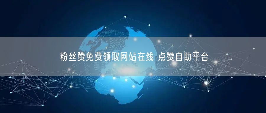粉丝赞免费领取网站在线 点赞自助平台