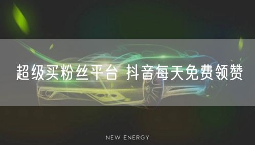 超级买粉丝平台 抖音每天免费领赞