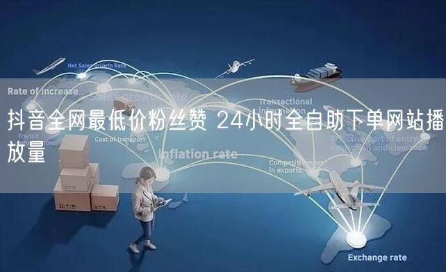 抖音全网最低价粉丝赞 24小时全自助下单网站播放量